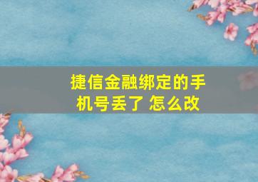 捷信金融绑定的手机号丢了 怎么改